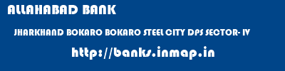 ALLAHABAD BANK  JHARKHAND BOKARO BOKARO STEEL CITY DPS SECTOR- IV  banks information 